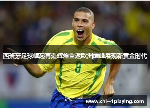 西班牙足球崛起再造辉煌重返欧洲巅峰展现新黄金时代 西班牙足球崛起再造辉煌重返欧洲巅峰展现新黄金时代