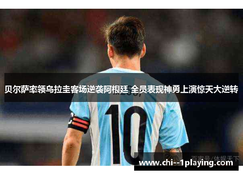 贝尔萨率领乌拉圭客场逆袭阿根廷 全员表现神勇上演惊天大逆转