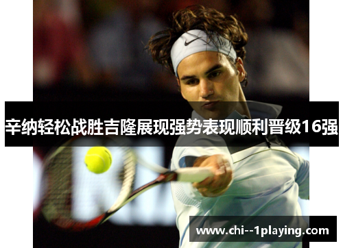辛纳轻松战胜吉隆展现强势表现顺利晋级16强